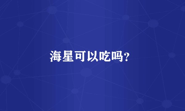 海星可以吃吗？