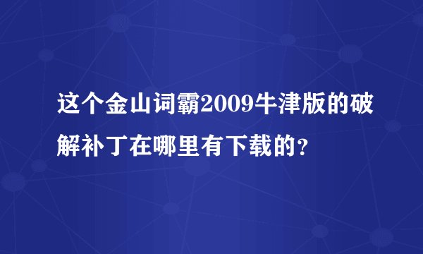 这个金山词霸2009牛津版的破解补丁在哪里有下载的？