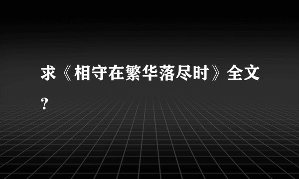 求《相守在繁华落尽时》全文？