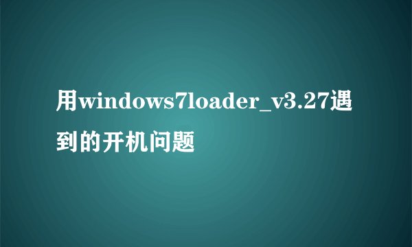 用windows7loader_v3.27遇到的开机问题