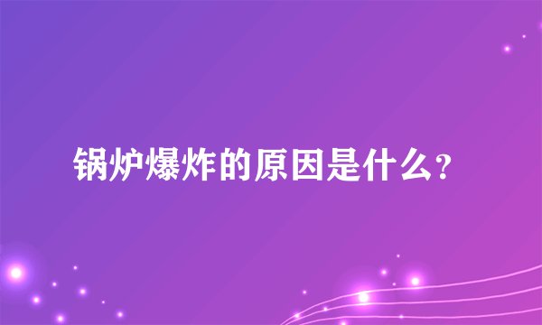 锅炉爆炸的原因是什么？