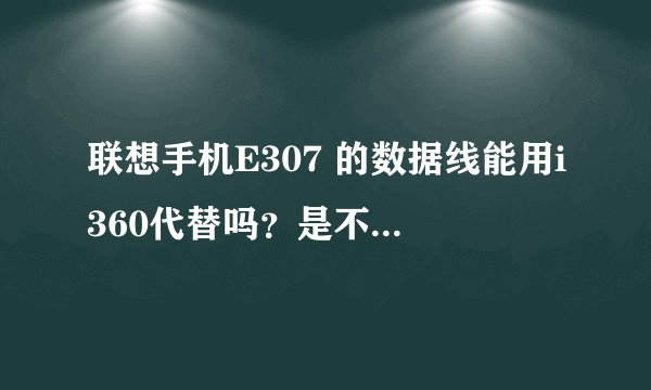 联想手机E307 的数据线能用i360代替吗？是不是要改一下？