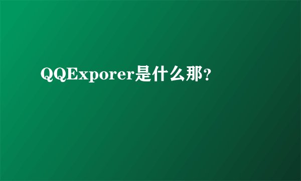QQExporer是什么那？