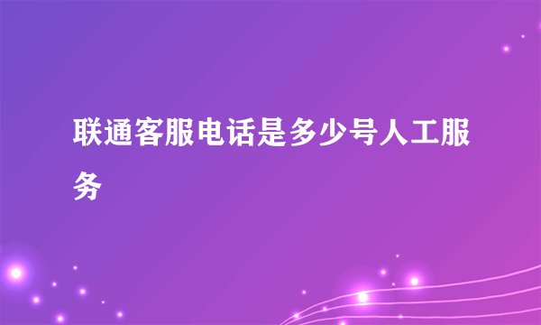 联通客服电话是多少号人工服务