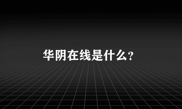 华阴在线是什么？