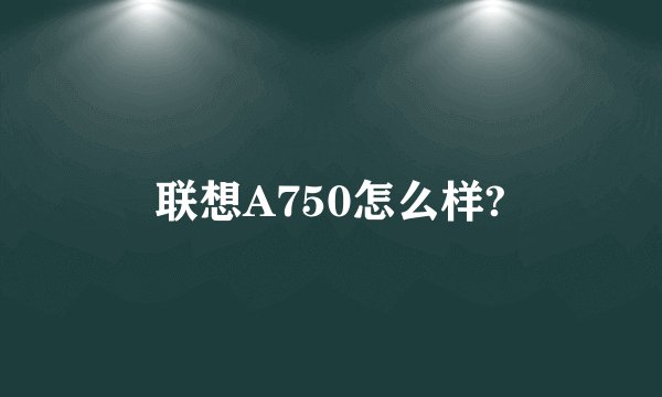 联想A750怎么样?