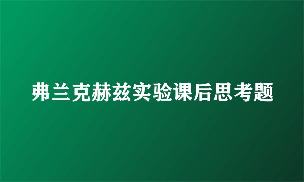 弗兰克赫兹实验课后思考题