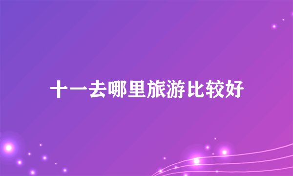 十一去哪里旅游比较好