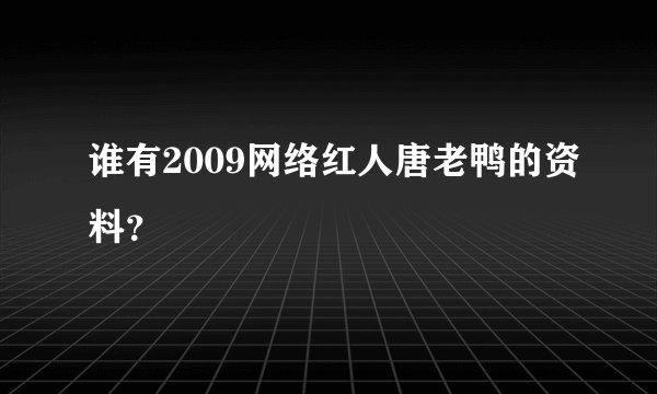 谁有2009网络红人唐老鸭的资料？