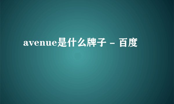 avenue是什么牌子 - 百度