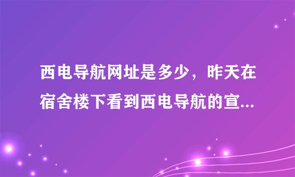 西电导航网址是多少，昨天在宿舍楼下看到西电导航的宣传海报了。刚才没百度出来。貌似叫什么西电123导航。