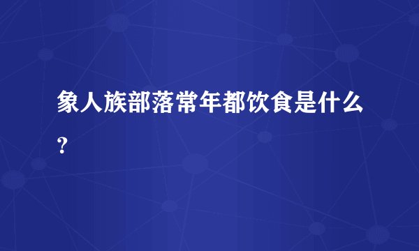 象人族部落常年都饮食是什么？