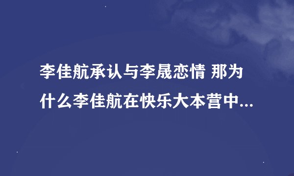 李佳航承认与李晟恋情 那为什么李佳航在快乐大本营中只保护被打的海陆并且说了一句话“你们棒打鸳鸯”