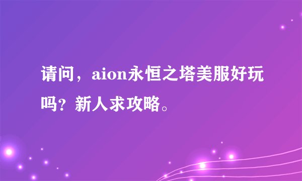 请问，aion永恒之塔美服好玩吗？新人求攻略。