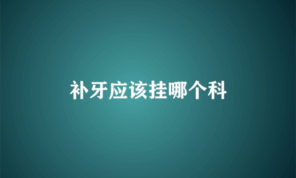 补牙应该挂哪个科