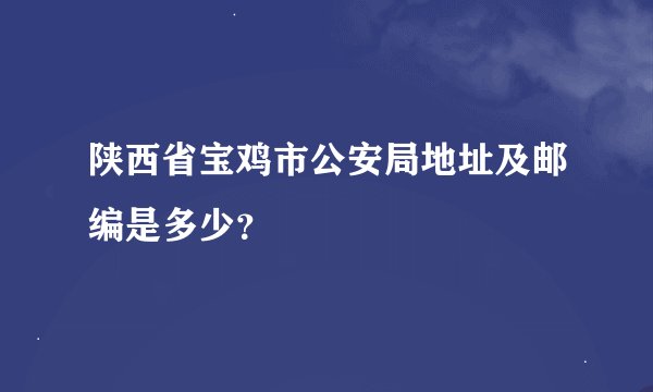 陕西省宝鸡市公安局地址及邮编是多少？