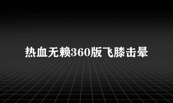 热血无赖360版飞膝击晕
