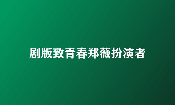 剧版致青春郑薇扮演者