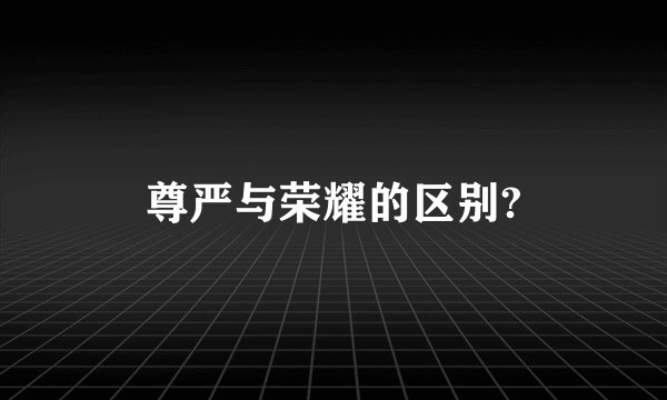 尊严与荣耀的区别?