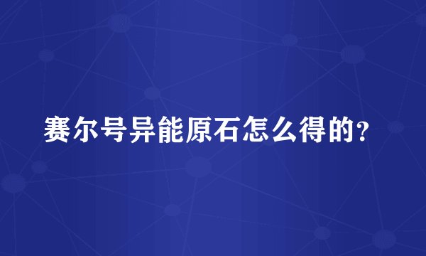赛尔号异能原石怎么得的？