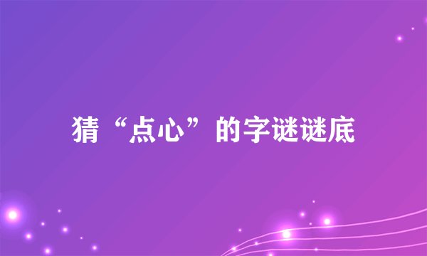 猜“点心”的字谜谜底