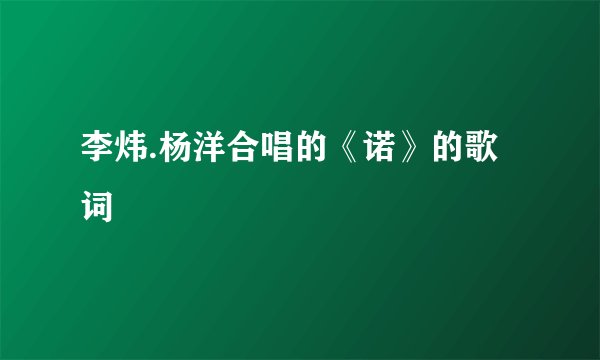 李炜.杨洋合唱的《诺》的歌词