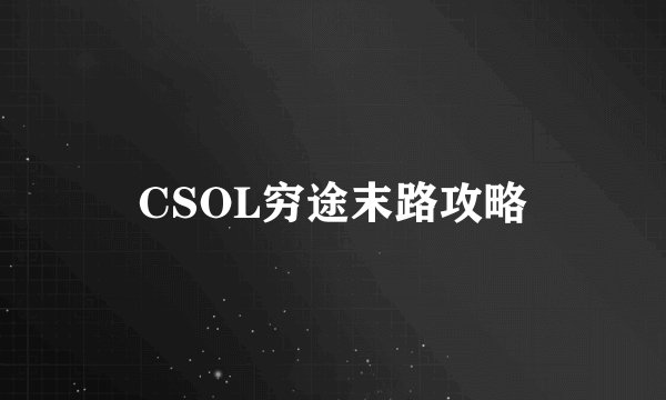 CSOL穷途末路攻略