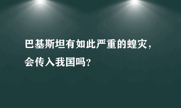 巴基斯坦有如此严重的蝗灾，会传入我国吗？