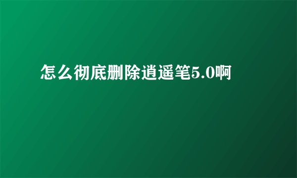 怎么彻底删除逍遥笔5.0啊