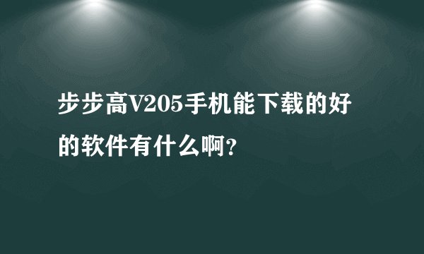 步步高V205手机能下载的好的软件有什么啊？