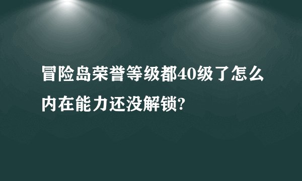 冒险岛荣誉等级都40级了怎么内在能力还没解锁?