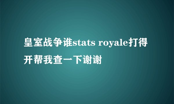 皇室战争谁stats royale打得开帮我查一下谢谢