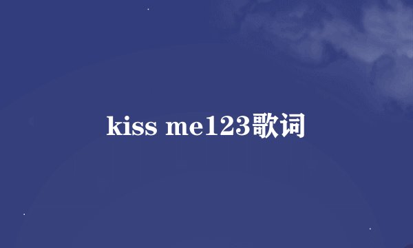kiss me123歌词