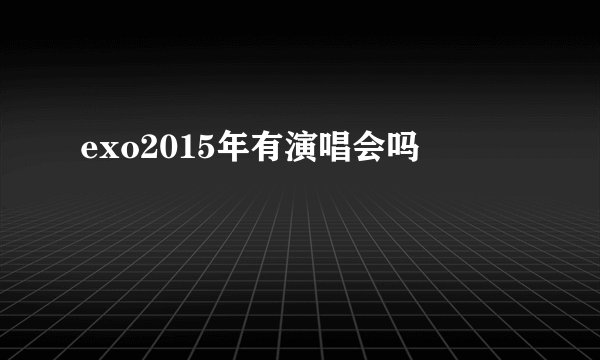 exo2015年有演唱会吗