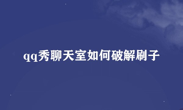 qq秀聊天室如何破解刷子