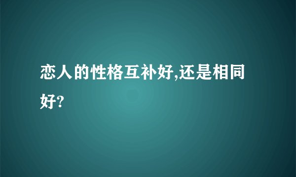 恋人的性格互补好,还是相同好?