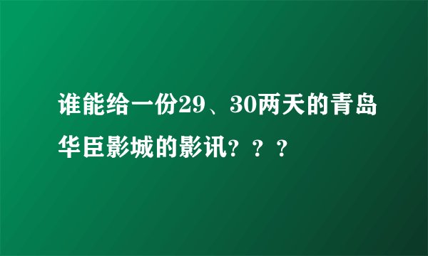 谁能给一份29、30两天的青岛华臣影城的影讯？？？