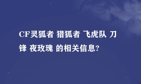 CF灵狐者 猎狐者 飞虎队 刀锋 夜玫瑰 的相关信息?