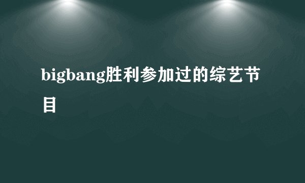 bigbang胜利参加过的综艺节目