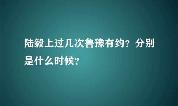 陆毅上过几次鲁豫有约？分别是什么时候？
