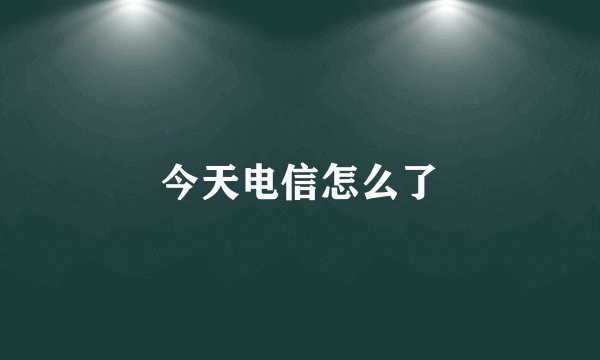 今天电信怎么了
