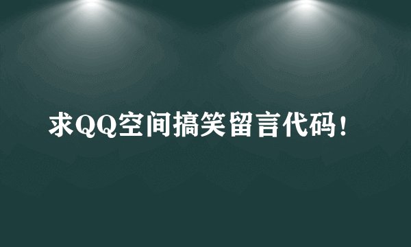 求QQ空间搞笑留言代码！