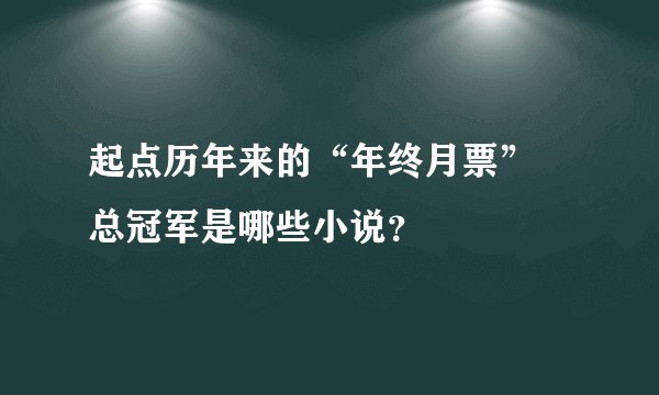 起点历年来的“年终月票” 总冠军是哪些小说？