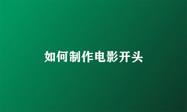 如何制作电影开头