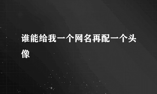 谁能给我一个网名再配一个头像
