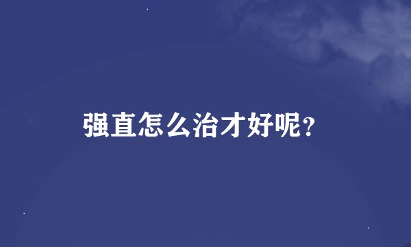 强直怎么治才好呢？