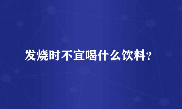发烧时不宜喝什么饮料？