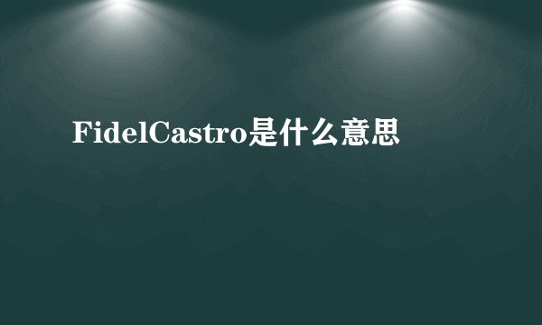 FidelCastro是什么意思