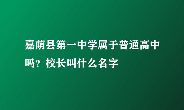 嘉荫县第一中学属于普通高中吗？校长叫什么名字