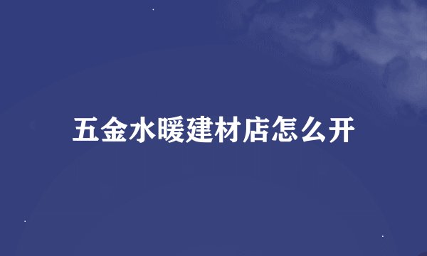 五金水暖建材店怎么开